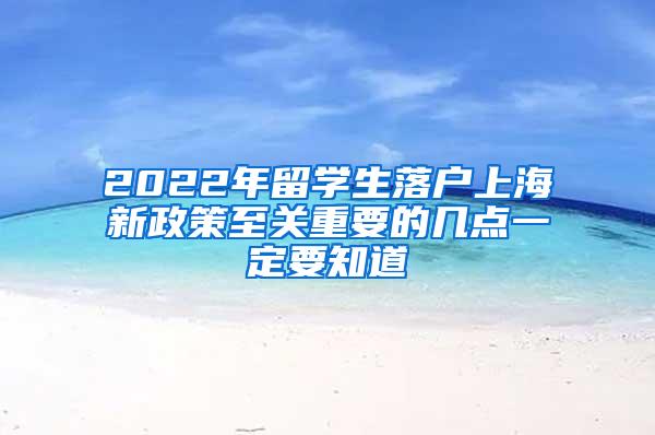 2022年留学生落户上海新政策至关重要的几点一定要知道