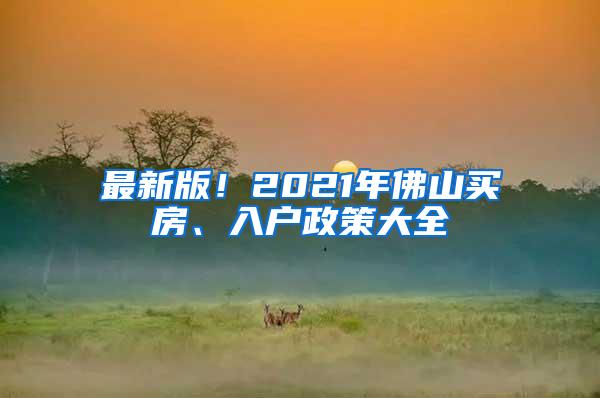 最新版！2021年佛山买房、入户政策大全