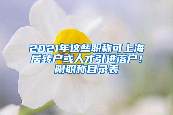 2021年这些职称可上海居转户或人才引进落户！附职称目录表