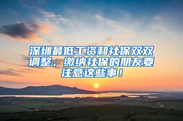 深圳最低工资和社保双双调整，缴纳社保的朋友要注意这些事！