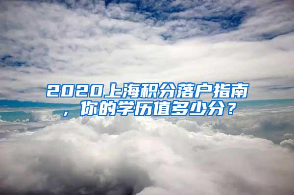 2020上海积分落户指南，你的学历值多少分？