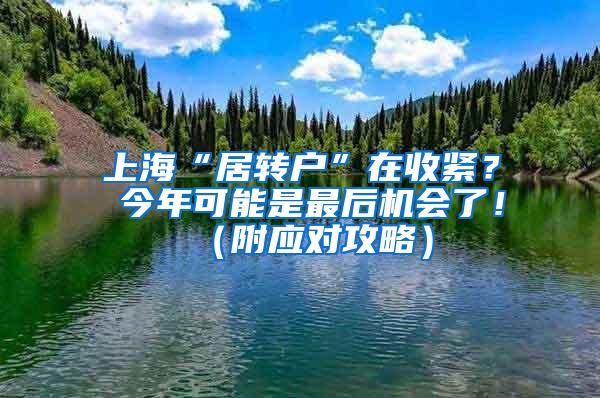 上海“居转户”在收紧？ 今年可能是最后机会了！（附应对攻略）