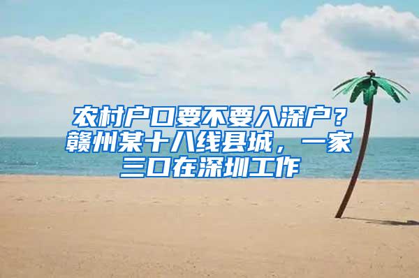 农村户口要不要入深户？赣州某十八线县城，一家三口在深圳工作