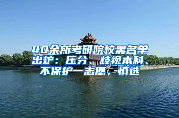 40余所考研院校黑名单出炉：压分、歧视本科、不保护一志愿，慎选