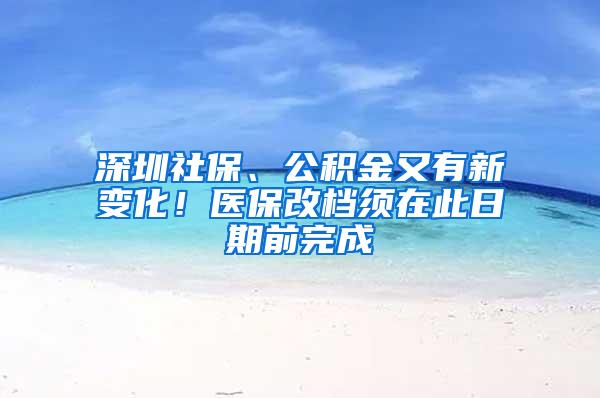 深圳社保、公积金又有新变化！医保改档须在此日期前完成