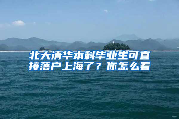 北大清华本科毕业生可直接落户上海了？你怎么看