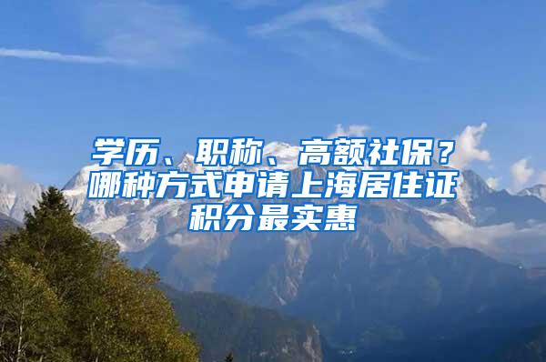 学历、职称、高额社保？哪种方式申请上海居住证积分最实惠