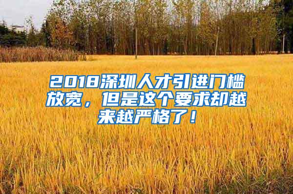 2018深圳人才引进门槛放宽，但是这个要求却越来越严格了！