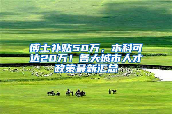 博士补贴50万，本科可达20万！各大城市人才政策最新汇总