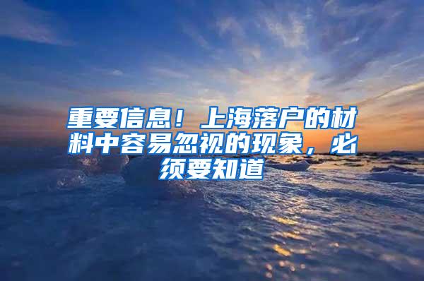 重要信息！上海落户的材料中容易忽视的现象，必须要知道