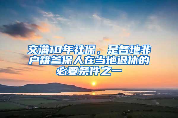 交满10年社保，是各地非户籍参保人在当地退休的必要条件之一