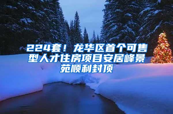 224套！龙华区首个可售型人才住房项目安居峰景苑顺利封顶