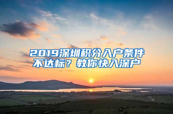 2019深圳积分入户条件不达标？教你快入深户