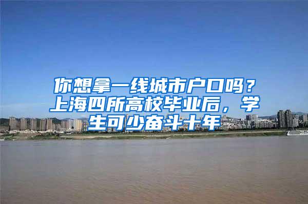 你想拿一线城市户口吗？上海四所高校毕业后，学生可少奋斗十年