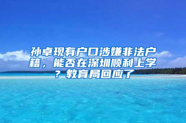 孙卓现有户口涉嫌非法户籍，能否在深圳顺利上学？教育局回应了