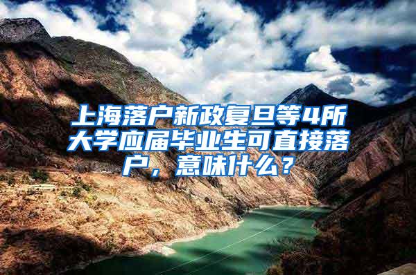 上海落户新政复旦等4所大学应届毕业生可直接落户，意味什么？