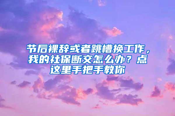 节后裸辞或者跳槽换工作，我的社保断交怎么办？点这里手把手教你