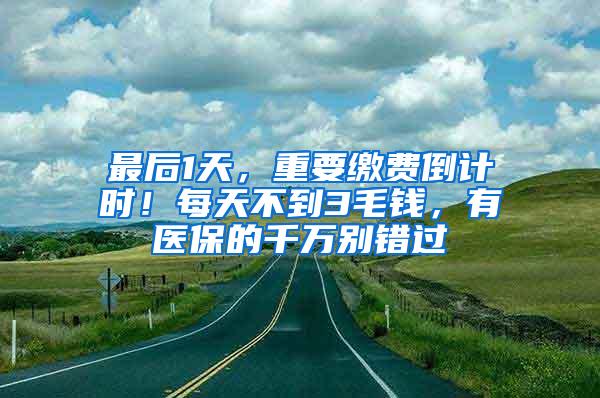 最后1天，重要缴费倒计时！每天不到3毛钱，有医保的千万别错过