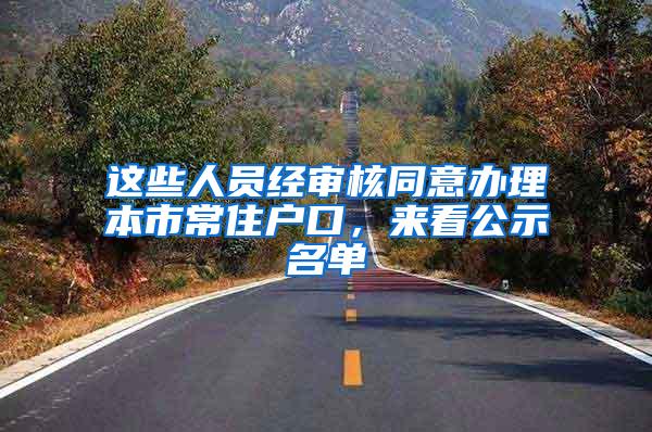 这些人员经审核同意办理本市常住户口，来看公示名单