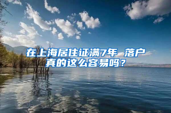 在上海居住证满7年 落户真的这么容易吗？