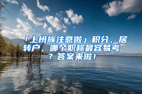 「上班族注意啦」积分、居转户，哪个职称最容易考？答案来啦！