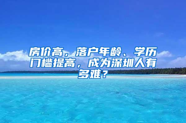 房价高，落户年龄、学历门槛提高，成为深圳人有多难？