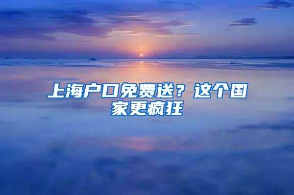 上海户口免费送？这个国家更疯狂