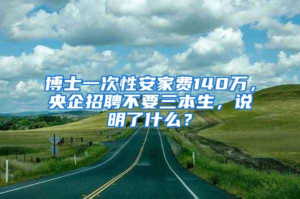 博士一次性安家费140万，央企招聘不要三本生，说明了什么？