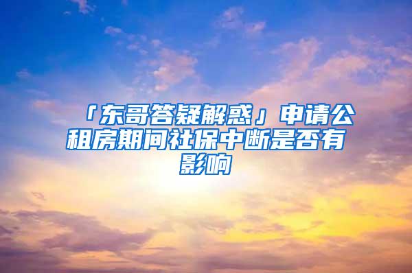 「东哥答疑解惑」申请公租房期间社保中断是否有影响