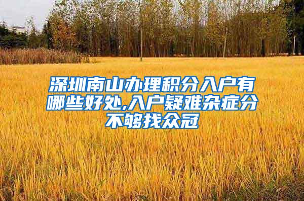 深圳南山办理积分入户有哪些好处,入户疑难杂症分不够找众冠