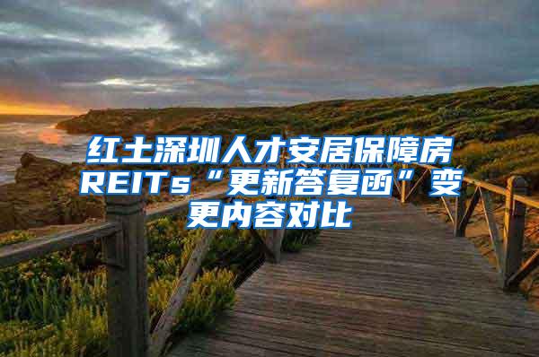 红土深圳人才安居保障房REITs“更新答复函”变更内容对比