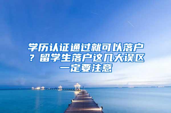 学历认证通过就可以落户？留学生落户这几大误区一定要注意