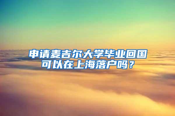 申请麦吉尔大学毕业回国可以在上海落户吗？