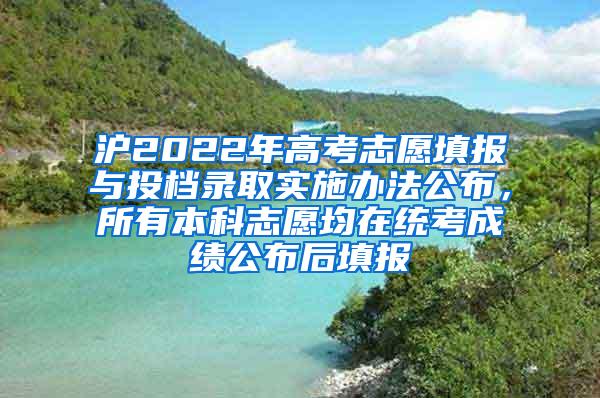 沪2022年高考志愿填报与投档录取实施办法公布，所有本科志愿均在统考成绩公布后填报