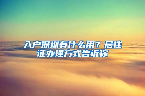 入户深圳有什么用？居住证办理方式告诉你