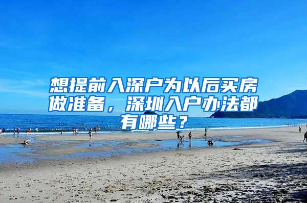 想提前入深户为以后买房做准备，深圳入户办法都有哪些？