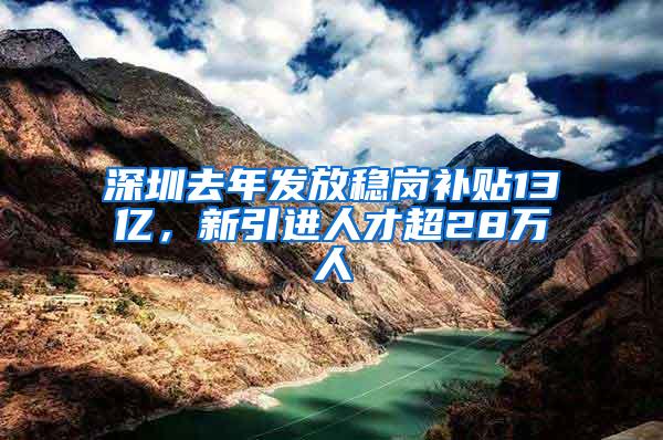 深圳去年发放稳岗补贴13亿，新引进人才超28万人