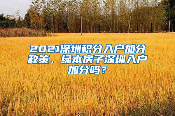 2021深圳积分入户加分政策，绿本房子深圳入户加分吗？