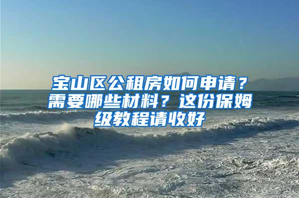 宝山区公租房如何申请？需要哪些材料？这份保姆级教程请收好→