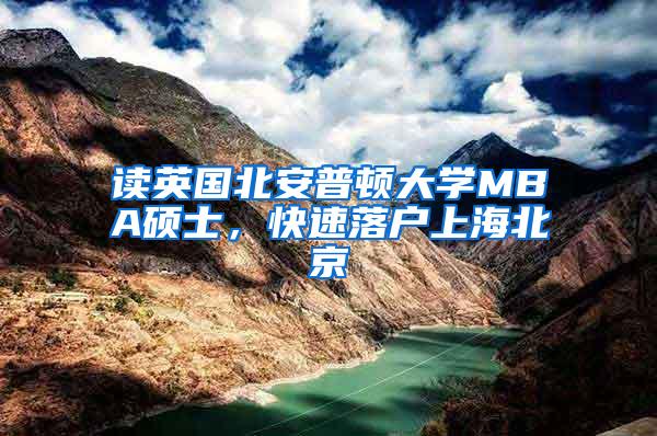 读英国北安普顿大学MBA硕士，快速落户上海北京