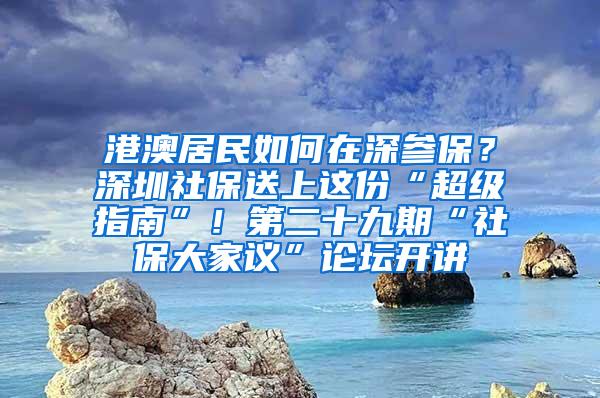 港澳居民如何在深参保？深圳社保送上这份“超级指南”！第二十九期“社保大家议”论坛开讲