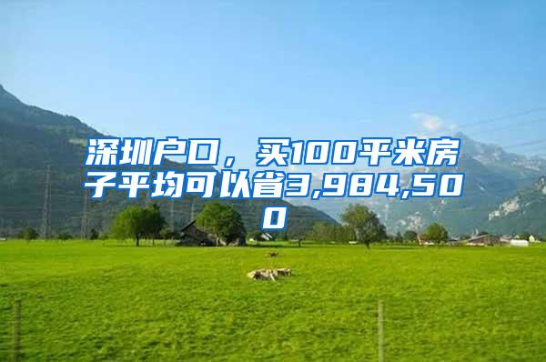 深圳户口，买100平米房子平均可以省3,984,500