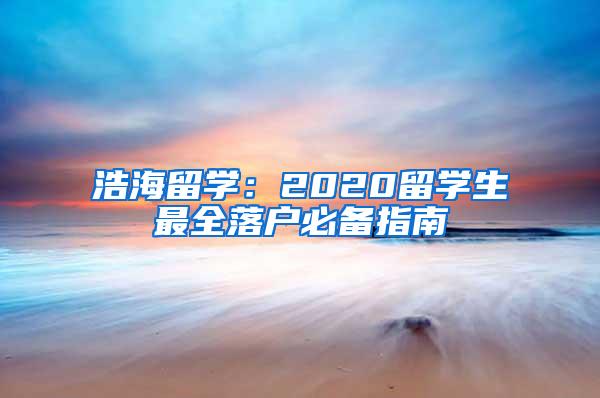 浩海留学：2020留学生最全落户必备指南