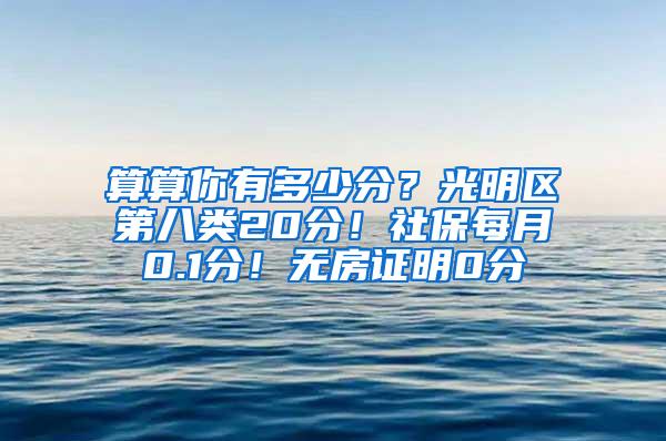 算算你有多少分？光明区第八类20分！社保每月0.1分！无房证明0分