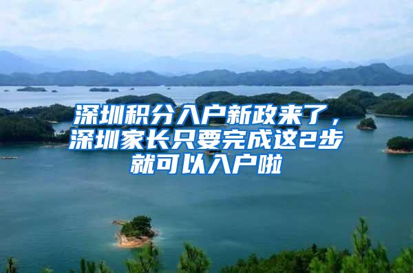 深圳积分入户新政来了，深圳家长只要完成这2步就可以入户啦