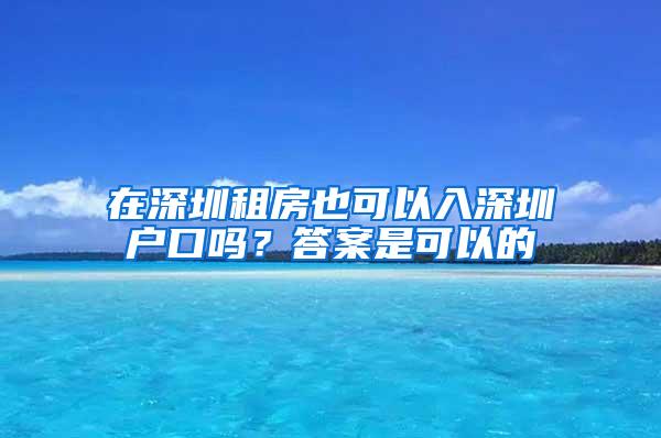 在深圳租房也可以入深圳户口吗？答案是可以的