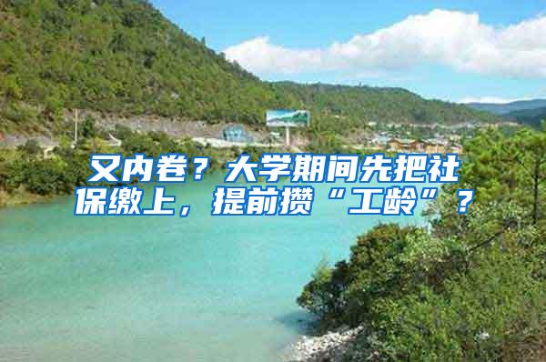 又内卷？大学期间先把社保缴上，提前攒“工龄”？