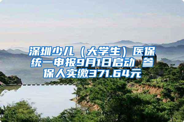 深圳少儿（大学生）医保统一申报9月1日启动 参保人实缴371.64元