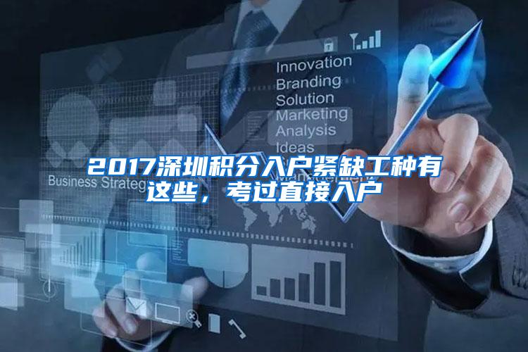 2017深圳积分入户紧缺工种有这些，考过直接入户