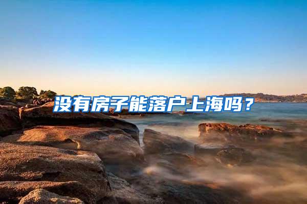 没有房子能落户上海吗？